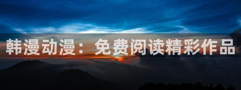 omofun免费看动漫：韩漫动漫：免费阅读精彩作品