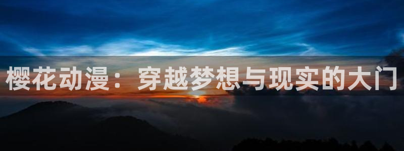 omofun动漫官方首页：樱花动漫：穿越梦想与现实的大门