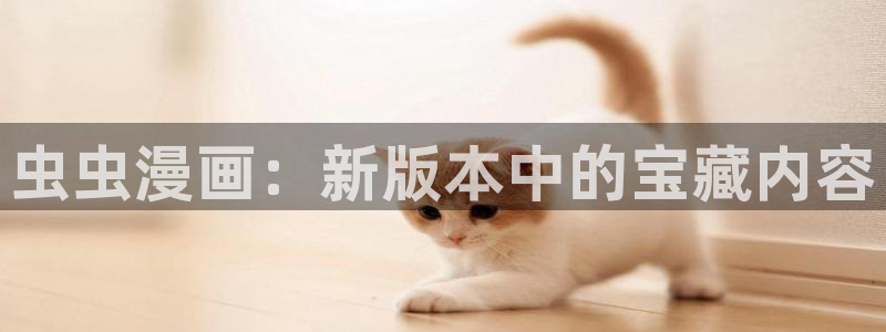 omofun下载官网入口：虫虫漫画：新版本中的宝藏内容