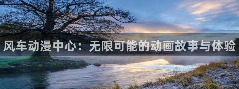动漫共和国(omofun)官网下载：风车动漫中心：无限可能的动画故事与体验