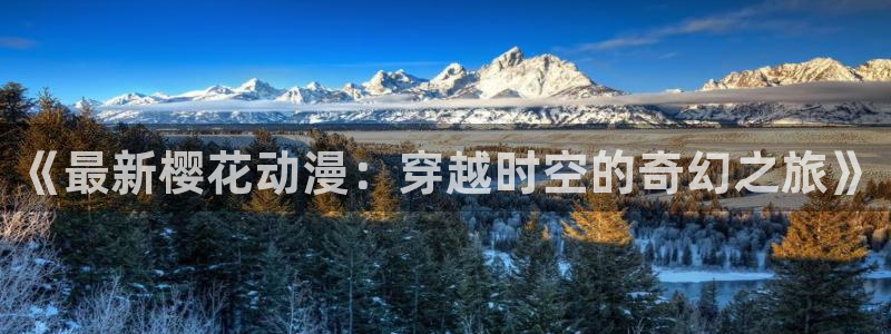 omofun动漫官网：《最新樱花动漫：穿越时空的奇幻之旅》