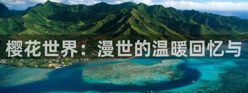 o站(omofun)官网：樱花世界：漫世的温暖回忆与