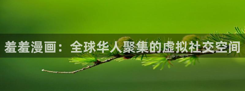 贝勒漫画下载入口最新：羞羞漫画：全球华人聚集的虚拟社交空间
