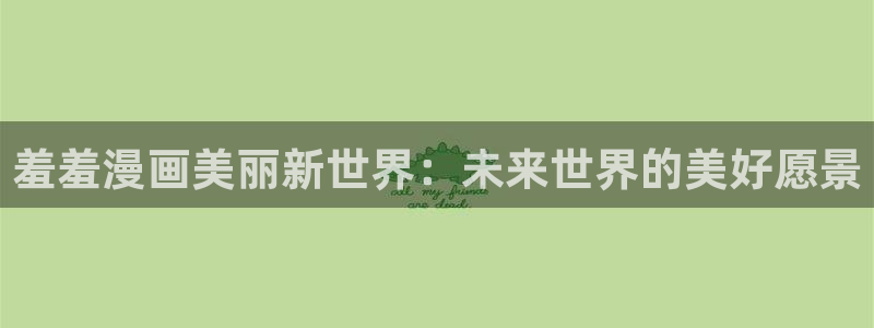 贝勒漫画下载链接：羞羞漫画美丽新世界：未来世界的美好愿景