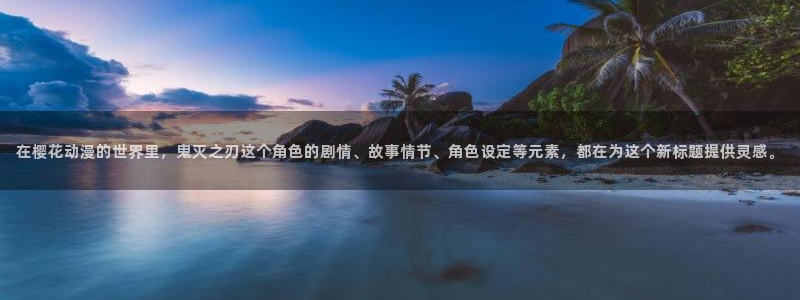 omofun正版app下载：在樱花动漫的世界里，鬼灭之刃这个角色的剧情、故事情节、角色设定等元素，都在为这个新标题提供灵感。
