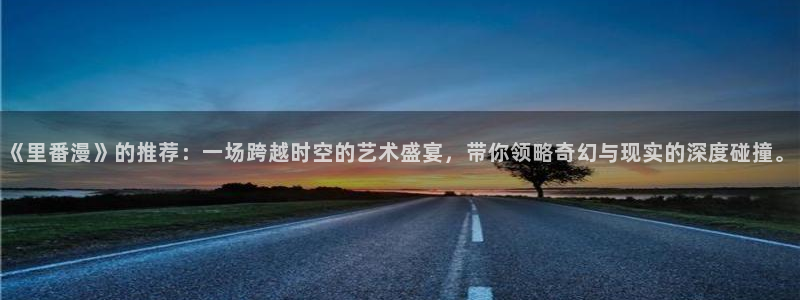 omofun网页版：《里番漫》的推荐：一场跨越时空的艺术盛宴，带你领略奇幻与现实的深度碰撞。