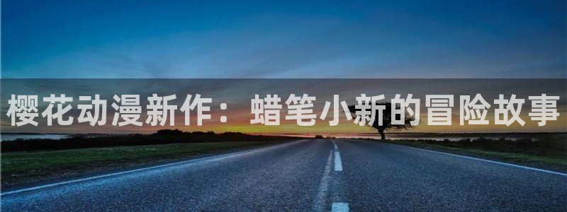 omofun最新纯净版：樱花动漫新作：蜡笔小新的冒险故事