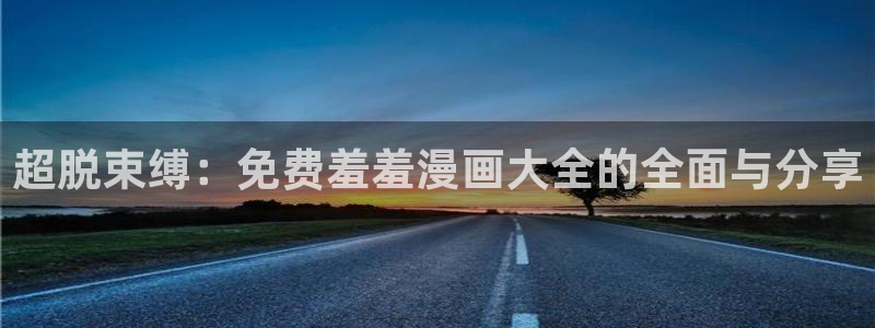 贝勒漫画网页版免费进入：超脱束缚：免费羞羞漫画大全的全面与分享