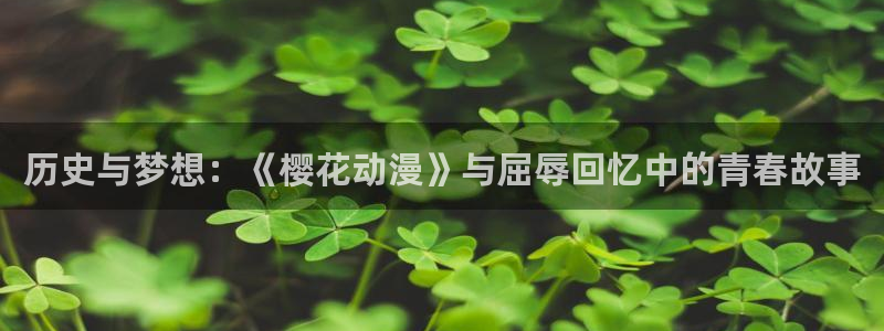 omofun动漫官网网页版入口：历史与梦想：《樱花动漫》与屈辱回忆中的青春故事