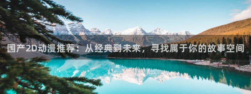动漫共和国omofun下载：国产2D动漫推荐：从经典到未来，寻找属于你的故事空间